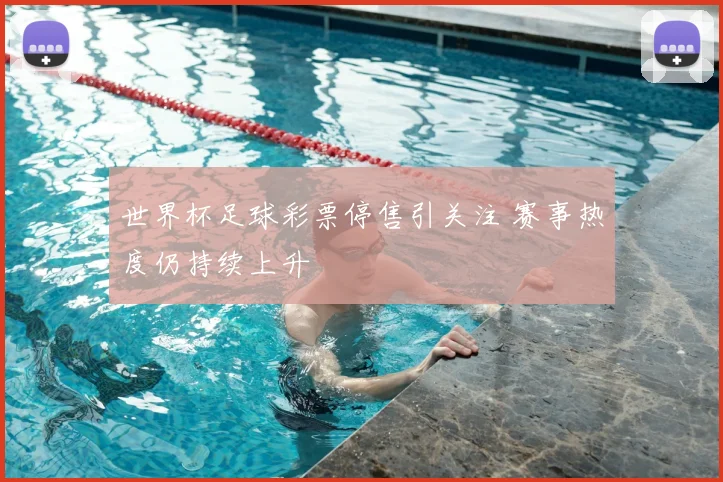 世界杯足球彩票停售引关注 赛事热度仍持续上升