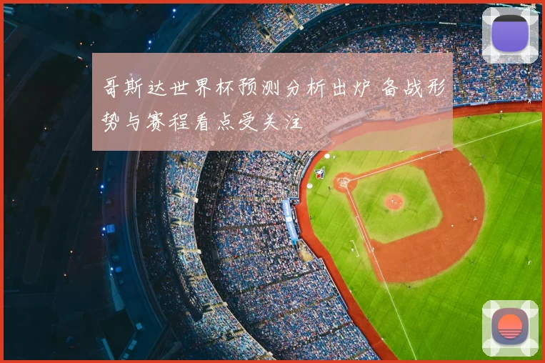 哥斯达世界杯预测分析出炉 备战形势与赛程看点受关注