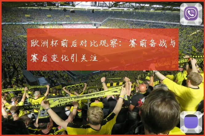 欧洲杯前后对比观察:赛前备战与赛后变化引关注
