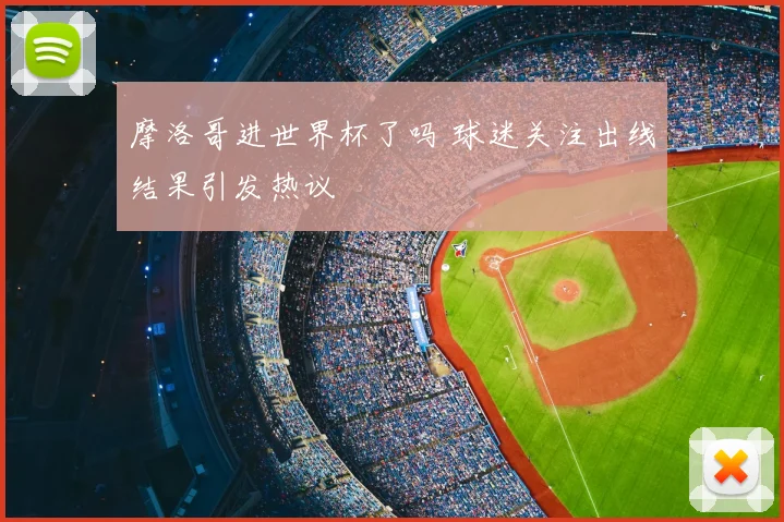 摩洛哥进世界杯了吗 球迷关注出线结果引发热议