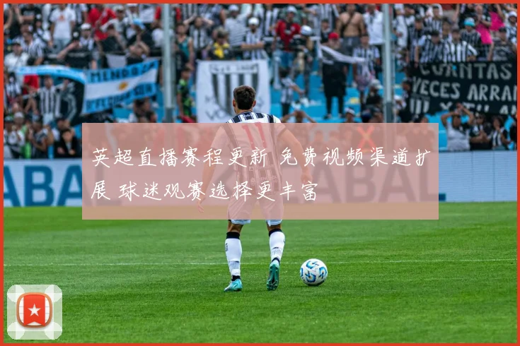 英超直播赛程更新 免费视频渠道扩展 球迷观赛选择更丰富