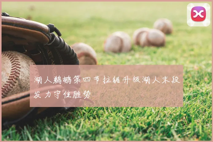 湖人鹈鹕第四节拉锯升级湖人末段发力守住胜势