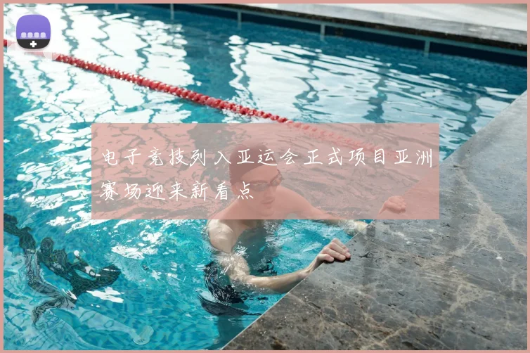 电子竞技列入亚运会正式项目亚洲赛场迎来新看点