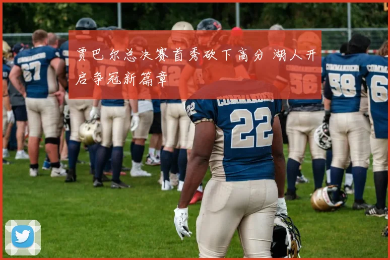 贾巴尔总决赛首秀砍下高分 湖人开启争冠新篇章