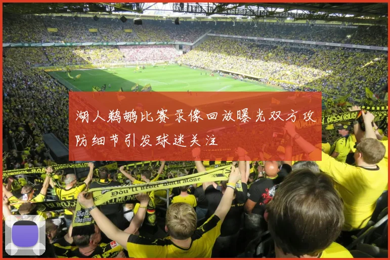 湖人鹈鹕比赛录像回放曝光双方攻防细节引发球迷关注